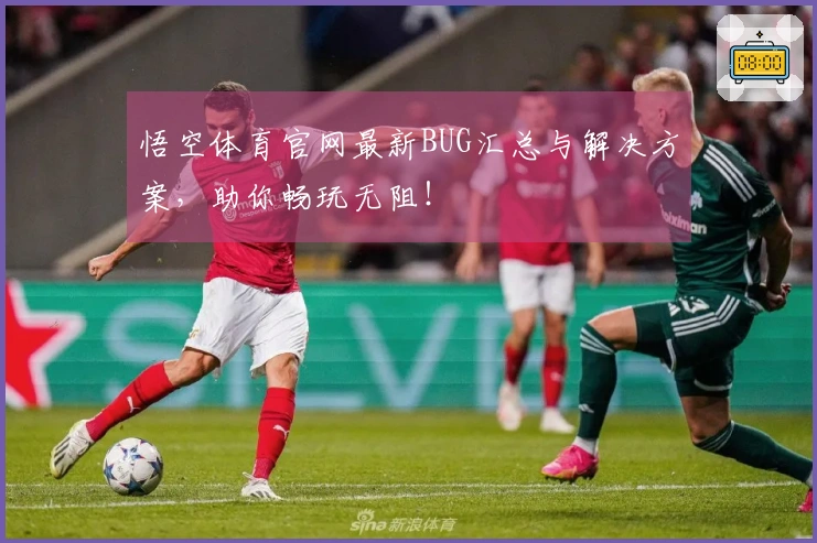 悟空体育官网最新BUG汇总与解决方案，助你畅玩无阻！
