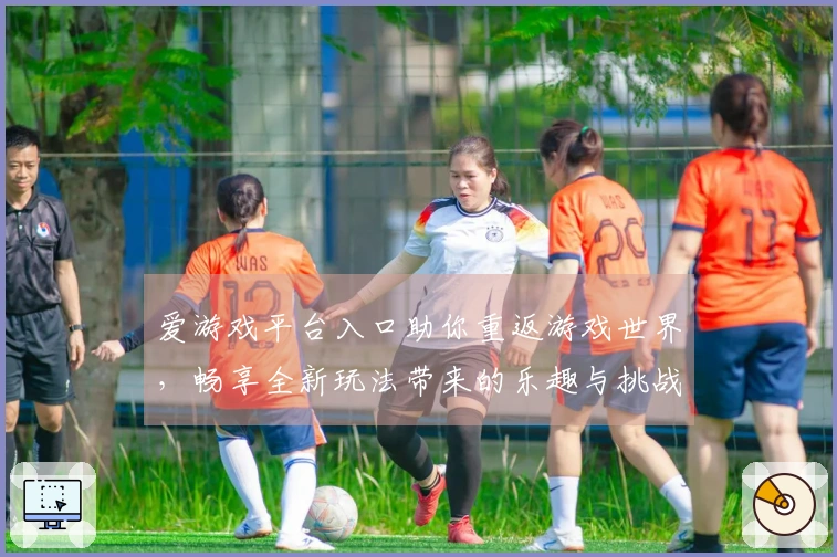 爱游戏平台入口助你重返游戏世界，畅享全新玩法带来的乐趣与挑战