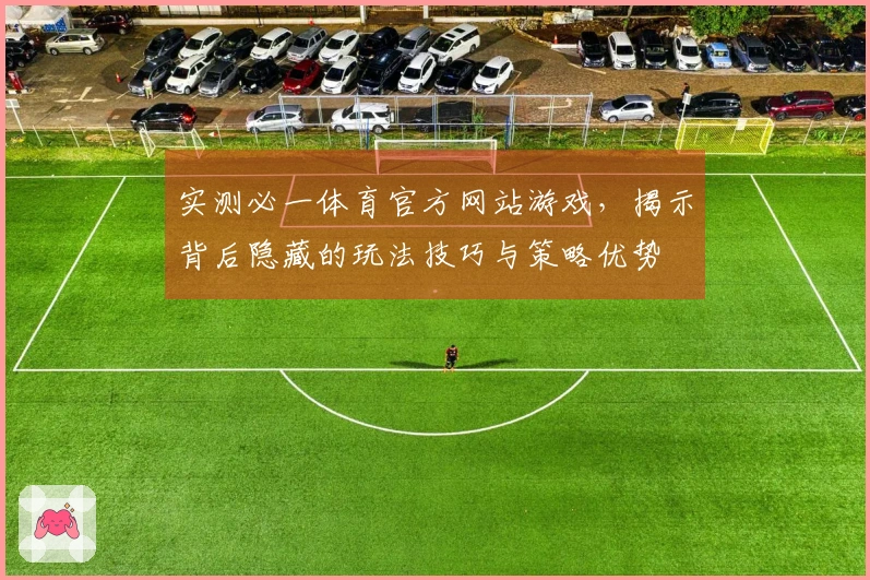 实测必一体育官方网站游戏，揭示背后隐藏的玩法技巧与策略优势