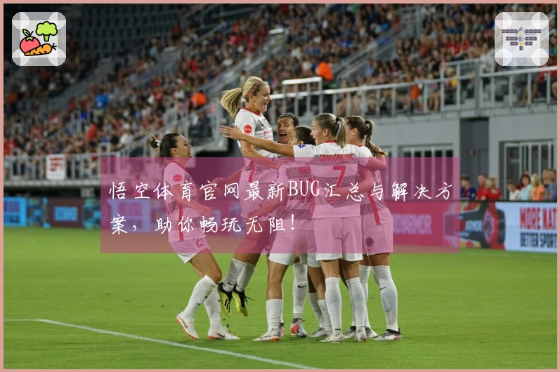 悟空体育官网最新BUG汇总与解决方案，助你畅玩无阻！