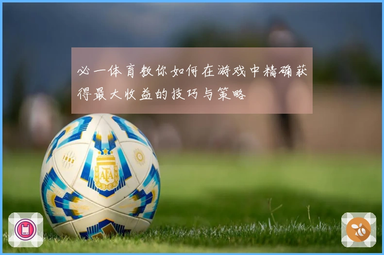 必一体育教你如何在游戏中精确获得最大收益的技巧与策略
