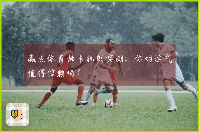 赢点体育抽卡机制实测：你的运气值得信赖吗？