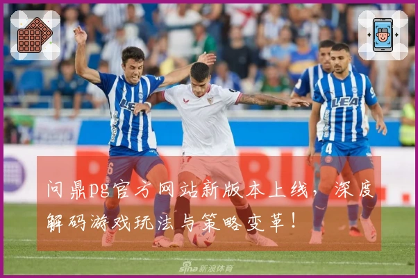 问鼎pg官方网站新版本上线，深度解码游戏玩法与策略变革！