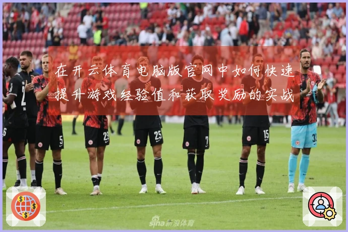 在开云体育电脑版官网中如何快速提升游戏经验值和获取奖励的实战技巧