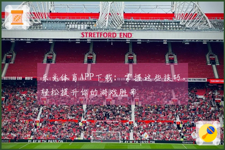 乐竞体育APP下载:掌握这些技巧,轻松提升你的游戏胜率