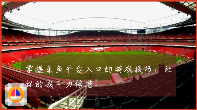 掌握乐鱼平台入口的游戏技巧，让你的战斗力倍增！