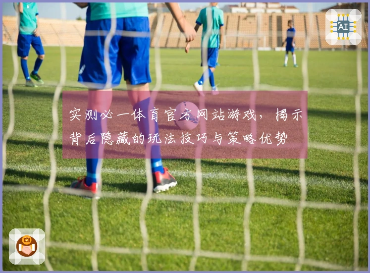 实测必一体育官方网站游戏，揭示背后隐藏的玩法技巧与策略优势